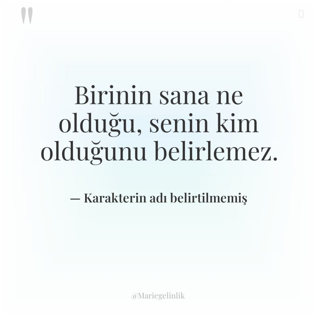 Birinin sana ne olduğu, senin kim olduğunu belirlemez.