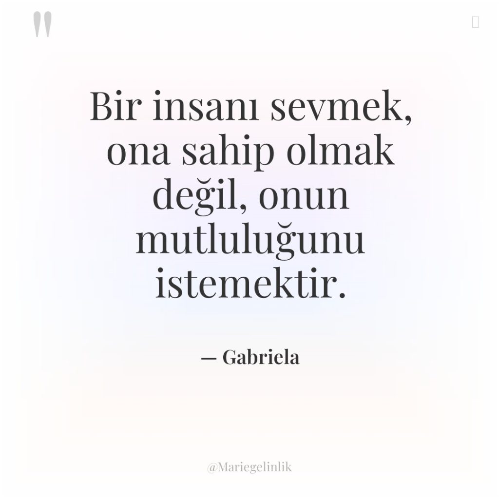 Bir insanı sevmek, ona sahip olmak değil, onun mutluluğunu istemektir.