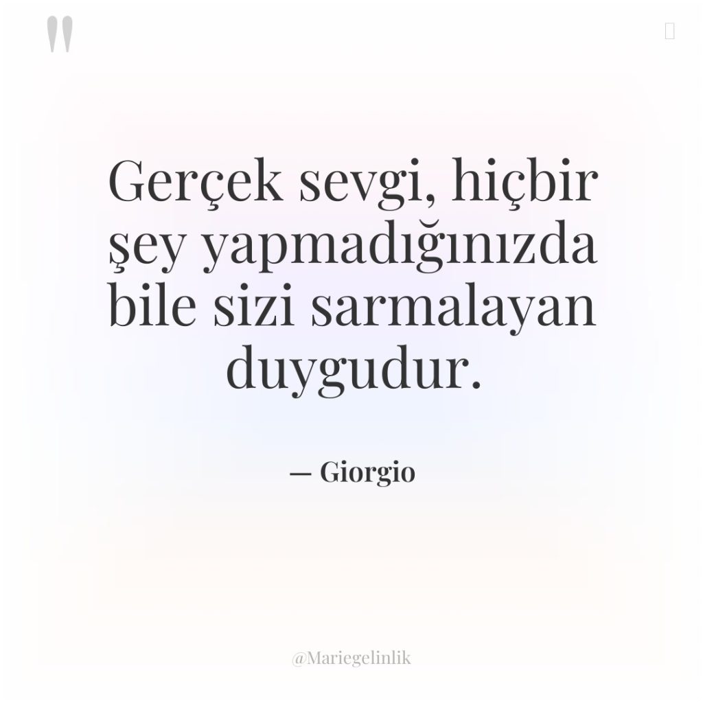 Gerçek sevgi, hiçbir şey yapmadığınızda bile sizi sarmalayan duygudur.