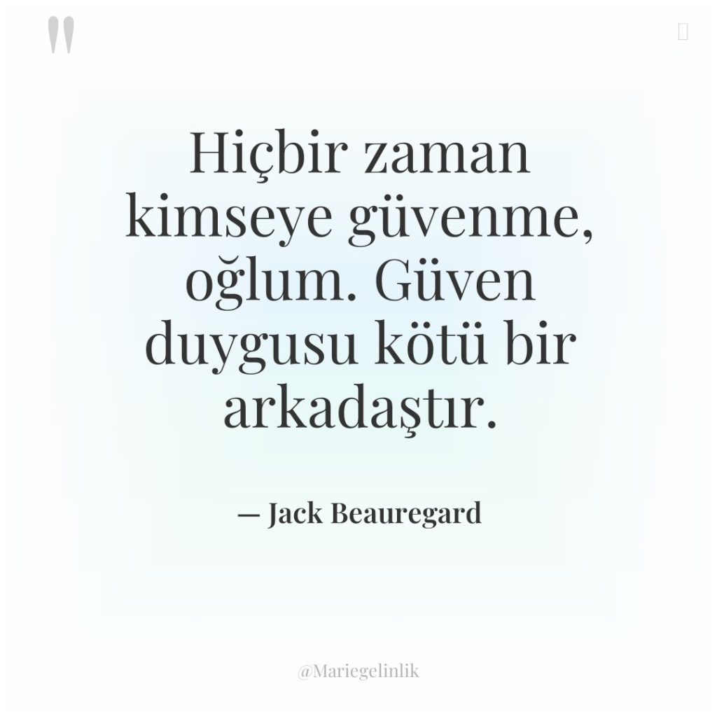 Hiçbir zaman kimseye güvenme, oğlum. Güven duygusu kötü bir arkadaştır.