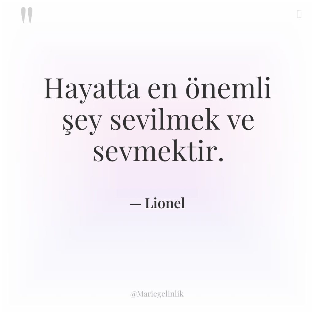 Hayatta en önemli şey sevilmek ve sevmektir.