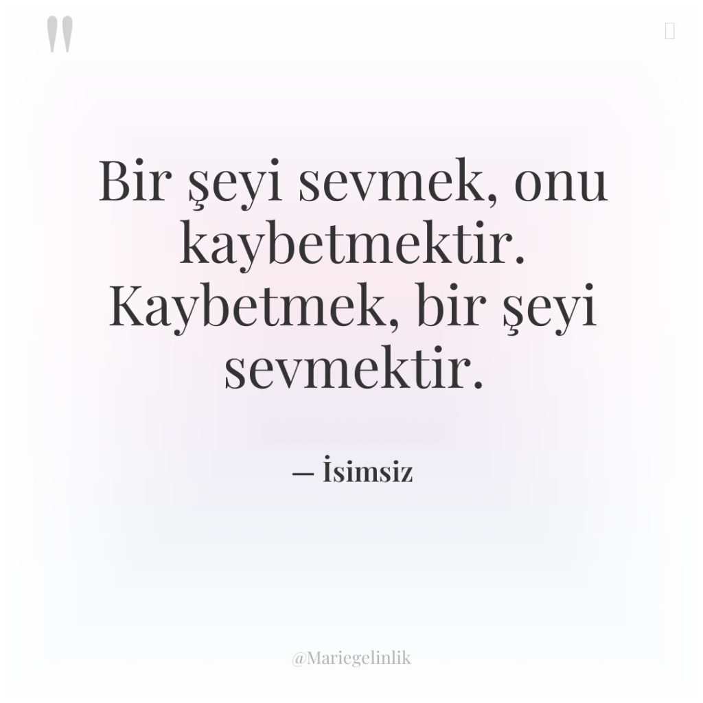 Bir şeyi sevmek, onu kaybetmektir. Kaybetmek, bir şeyi sevmektir.