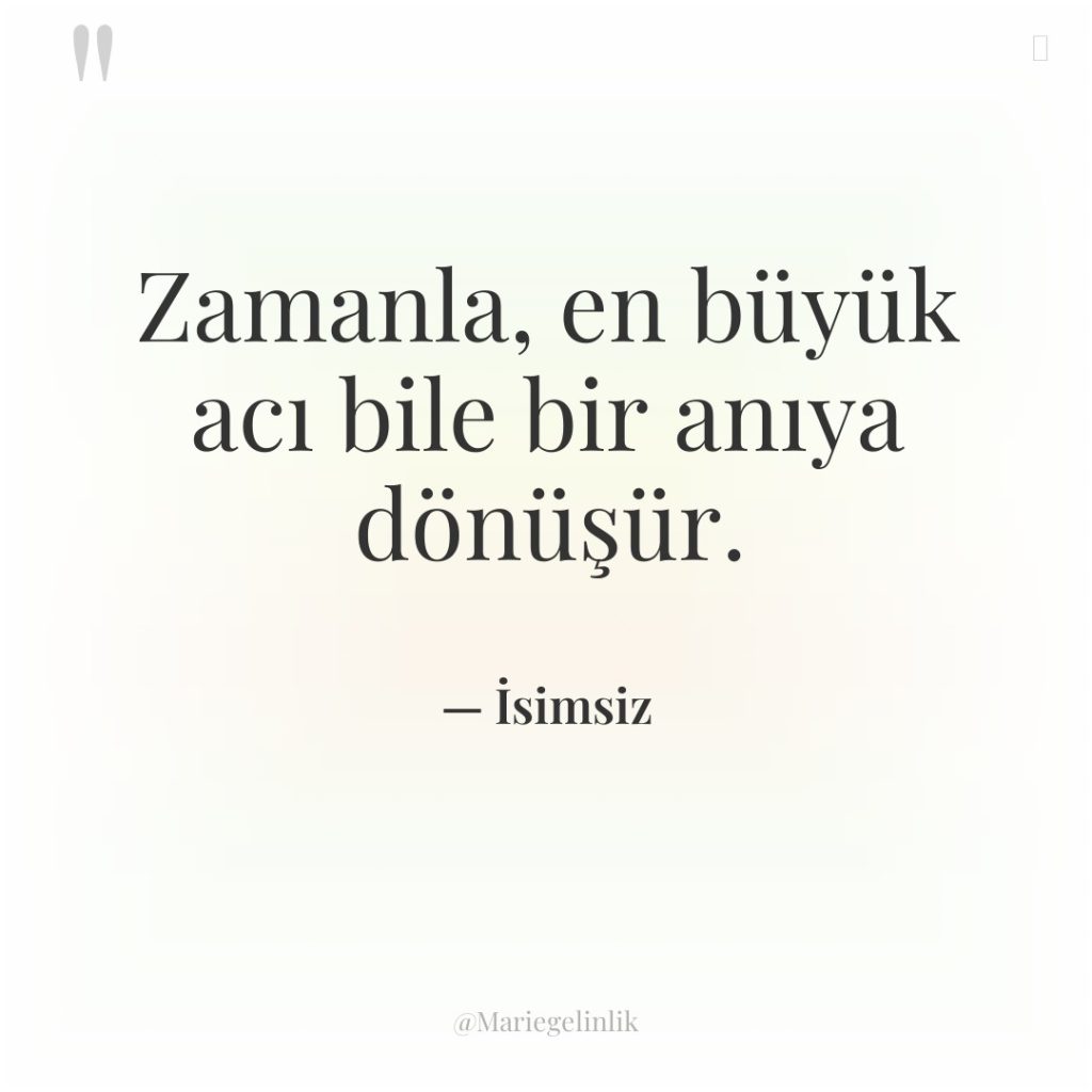 Zamanla, en büyük acı bile bir anıya dönüşür.