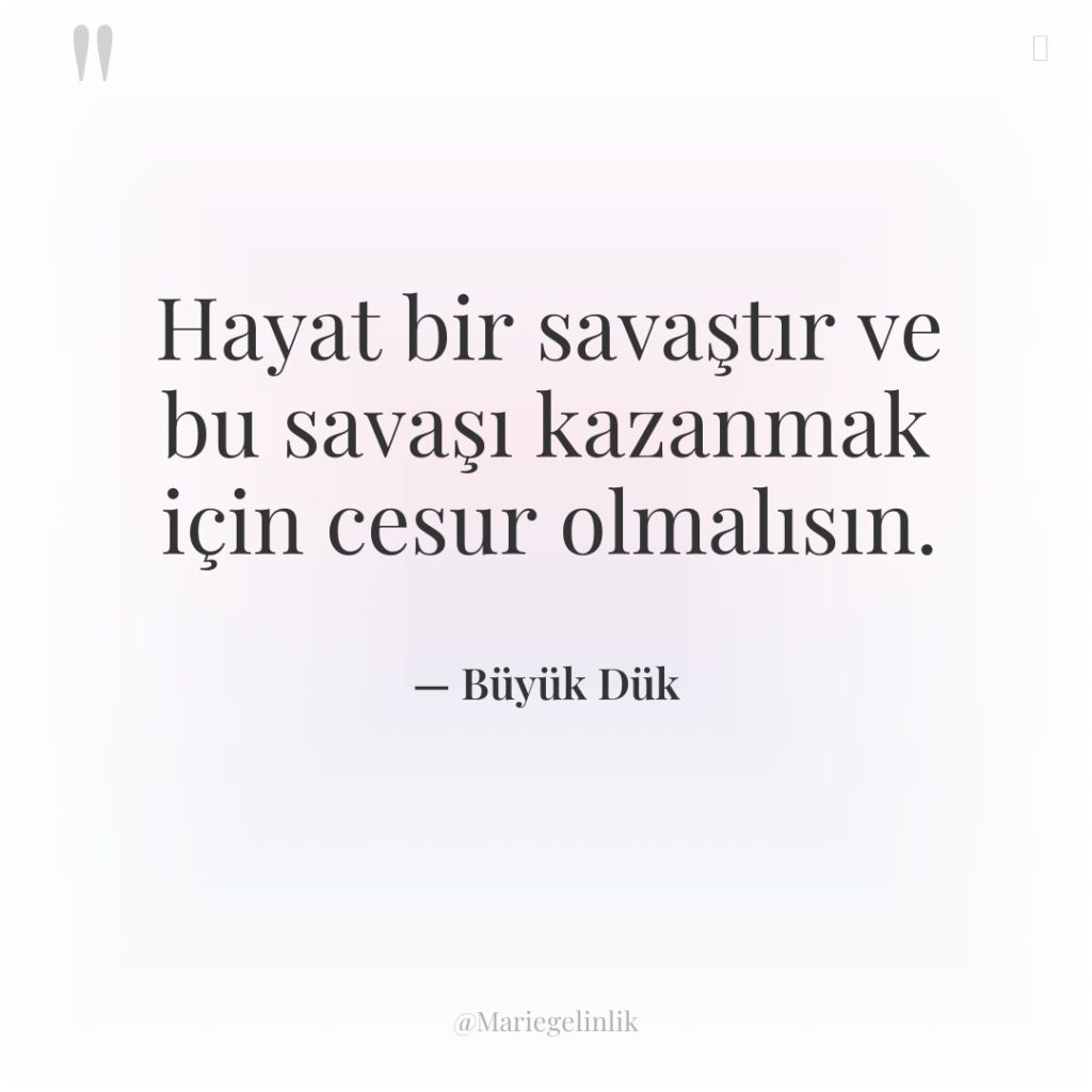 Hayat bir savaştır ve bu savaşı kazanmak için cesur olmalısın.