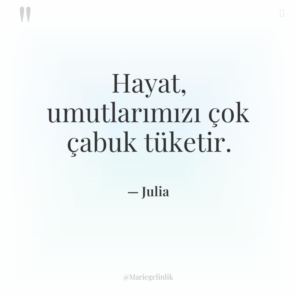 Hayat, umutlarımızı çok çabuk tüketir.