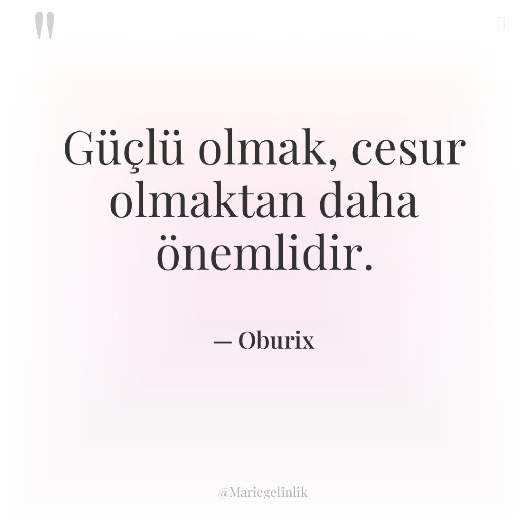 Güçlü olmak, cesur olmaktan daha önemlidir.