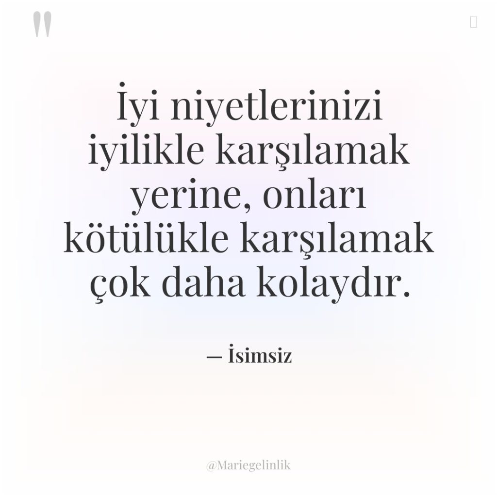İyi niyetlerinizi iyilikle karşılamak yerine, onları kötülükle karşılamak çok daha…