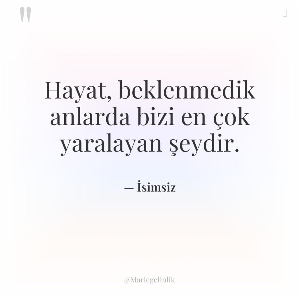 Hayat, beklenmedik anlarda bizi en çok yaralayan şeydir.