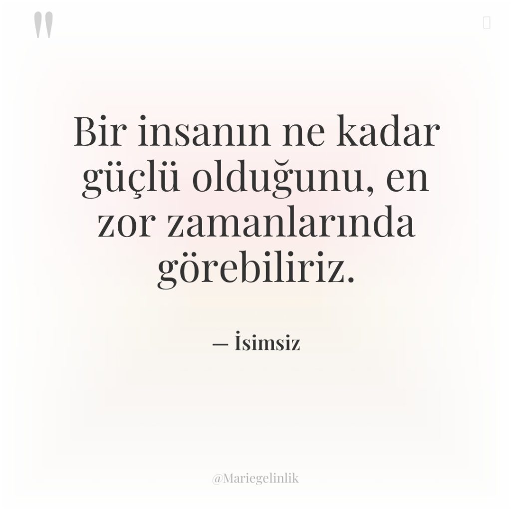 Bir insanın ne kadar güçlü olduğunu, en zor zamanlarında görebiliriz.