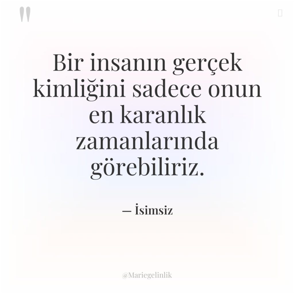 Bir insanın gerçek kimliğini sadece onun en karanlık zamanlarında görebiliriz.