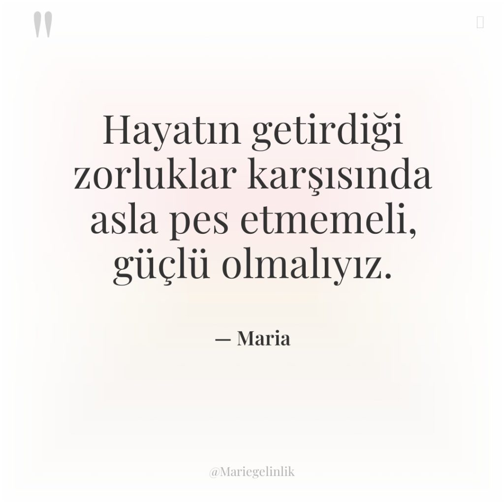 Hayatın getirdiği zorluklar karşısında asla pes etmemeli, güçlü olmalıyız.