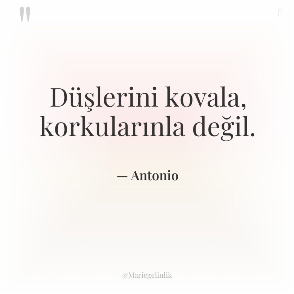 Düşlerini kovala, korkularınla değil.