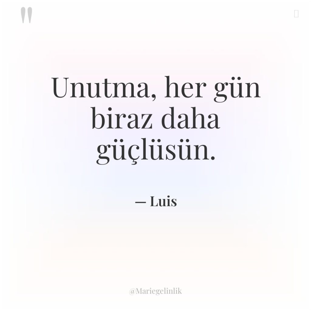 Unutma, her gün biraz daha güçlüsün.