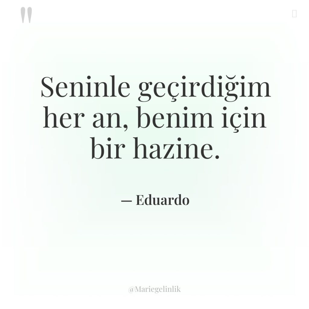 Seninle geçirdiğim her an, benim için bir hazine.