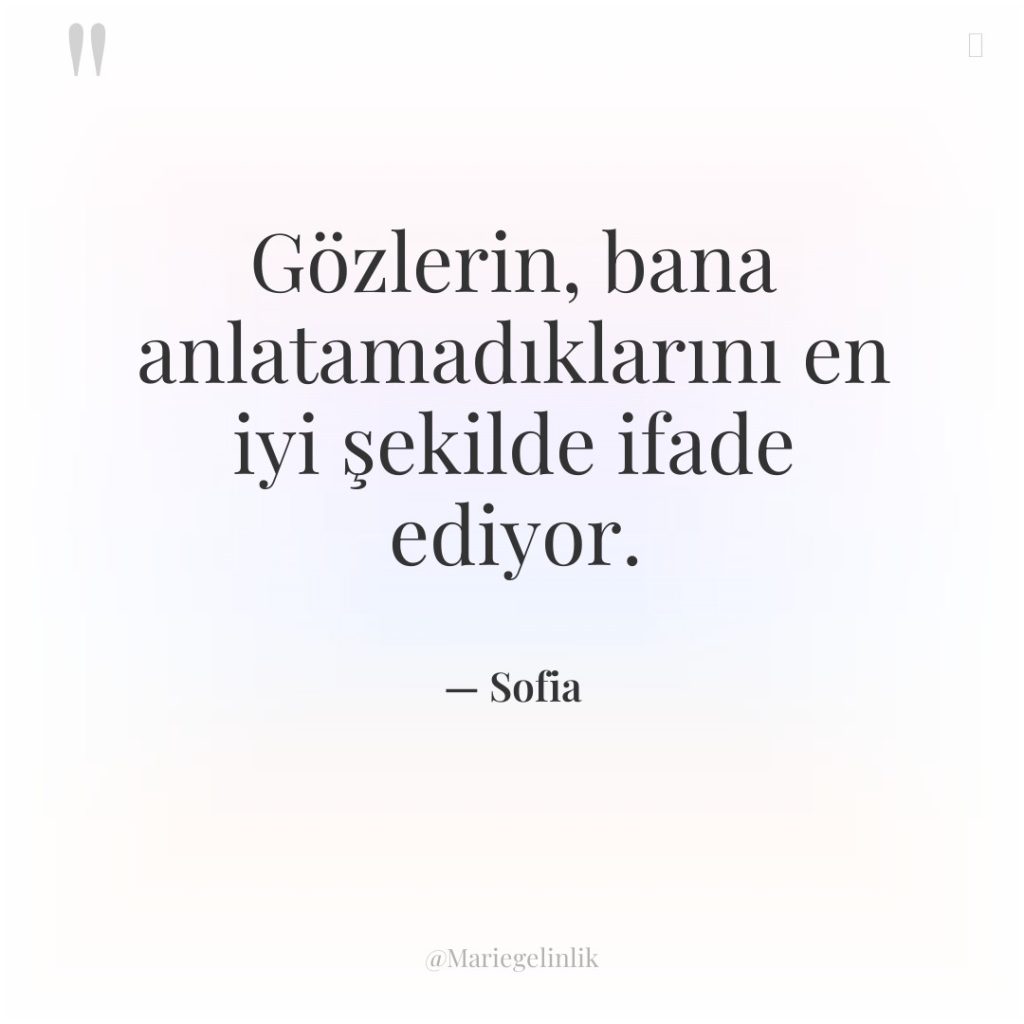 Gözlerin, bana anlatamadıklarını en iyi şekilde ifade ediyor.