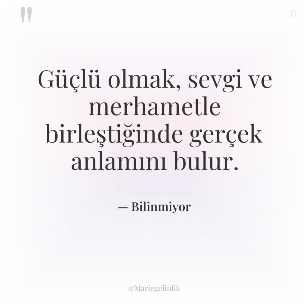 Güçlü olmak, sevgi ve merhametle birleştiğinde gerçek anlamını bulur.