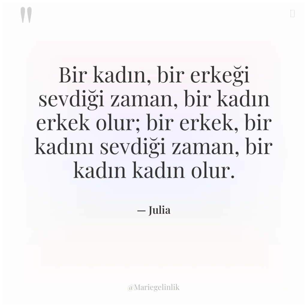 Bir kadın, bir erkeği sevdiği zaman, bir kadın erkek olur;…