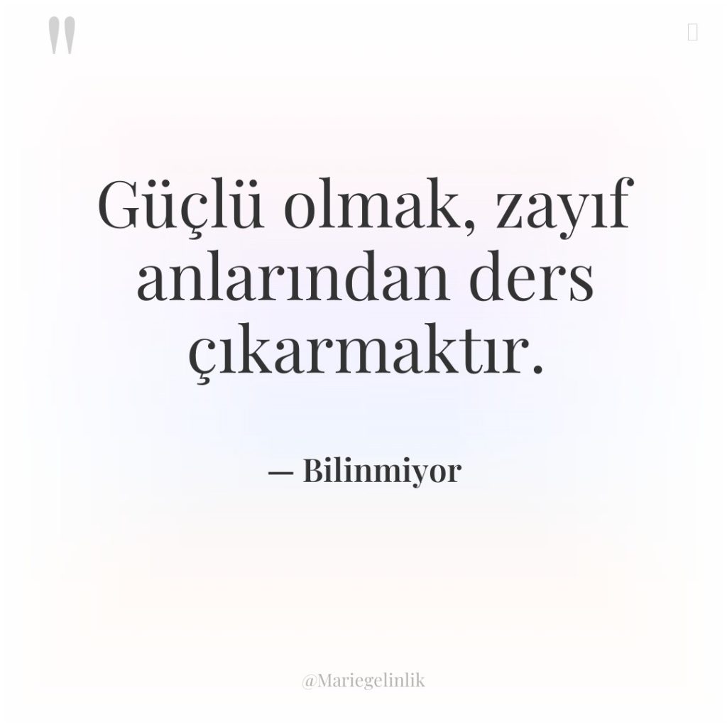 Güçlü olmak, zayıf anlarından ders çıkarmaktır.