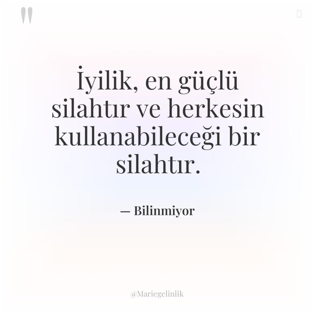 İyilik, en güçlü silahtır ve herkesin kullanabileceği bir silahtır.