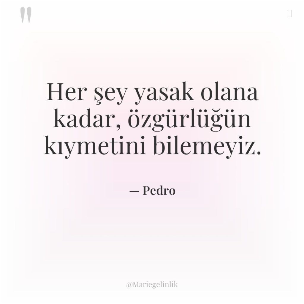 Her şey yasak olana kadar, özgürlüğün kıymetini bilemeyiz.