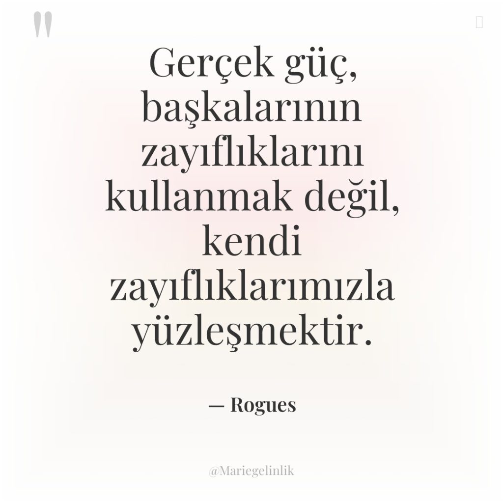 Gerçek güç, başkalarının zayıflıklarını kullanmak değil, kendi zayıflıklarımızla yüzleşmektir.