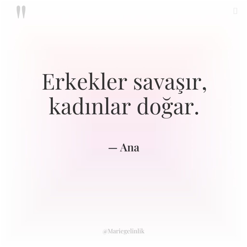 Erkekler savaşır, kadınlar doğar.