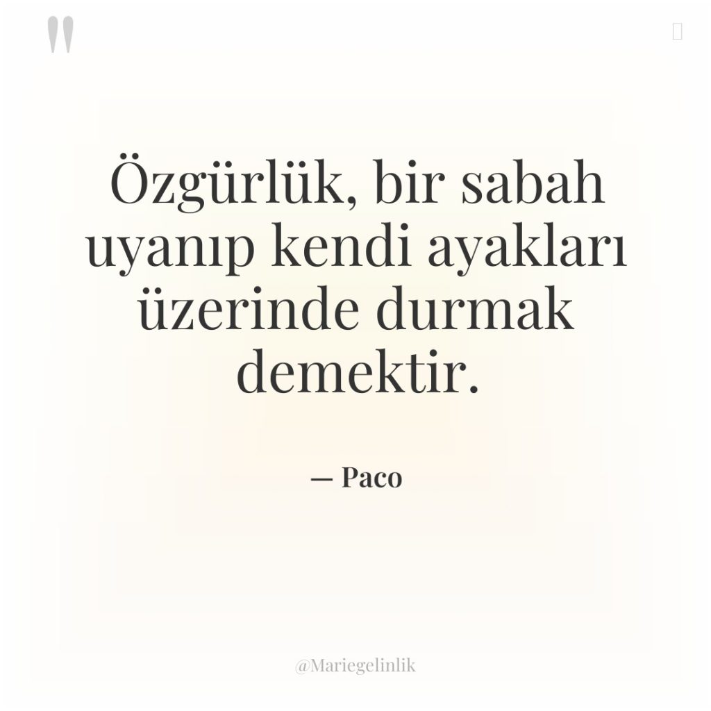 Özgürlük, bir sabah uyanıp kendi ayakları üzerinde durmak demektir.