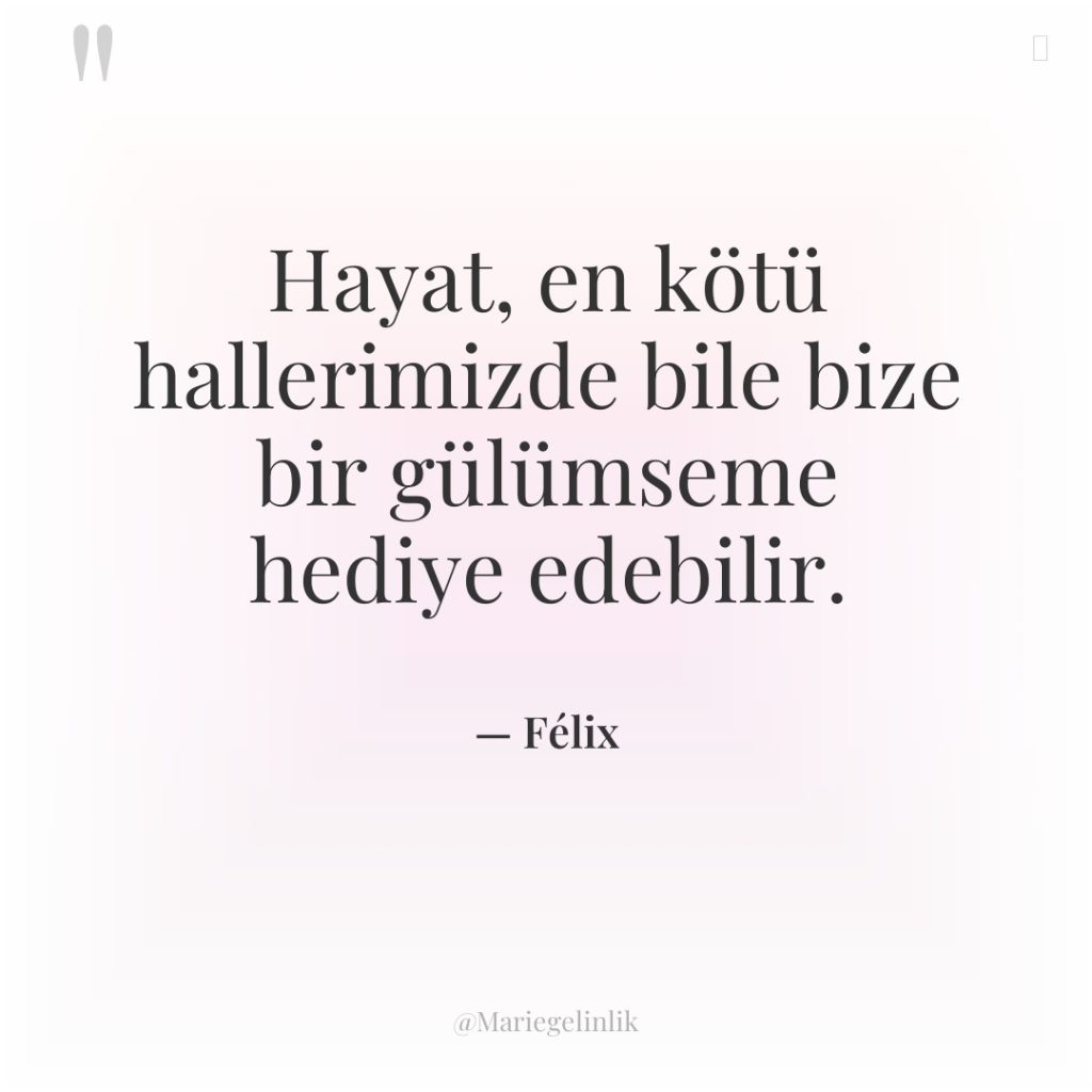 Hayat, en kötü hallerimizde bile bize bir gülümseme hediye edebilir.