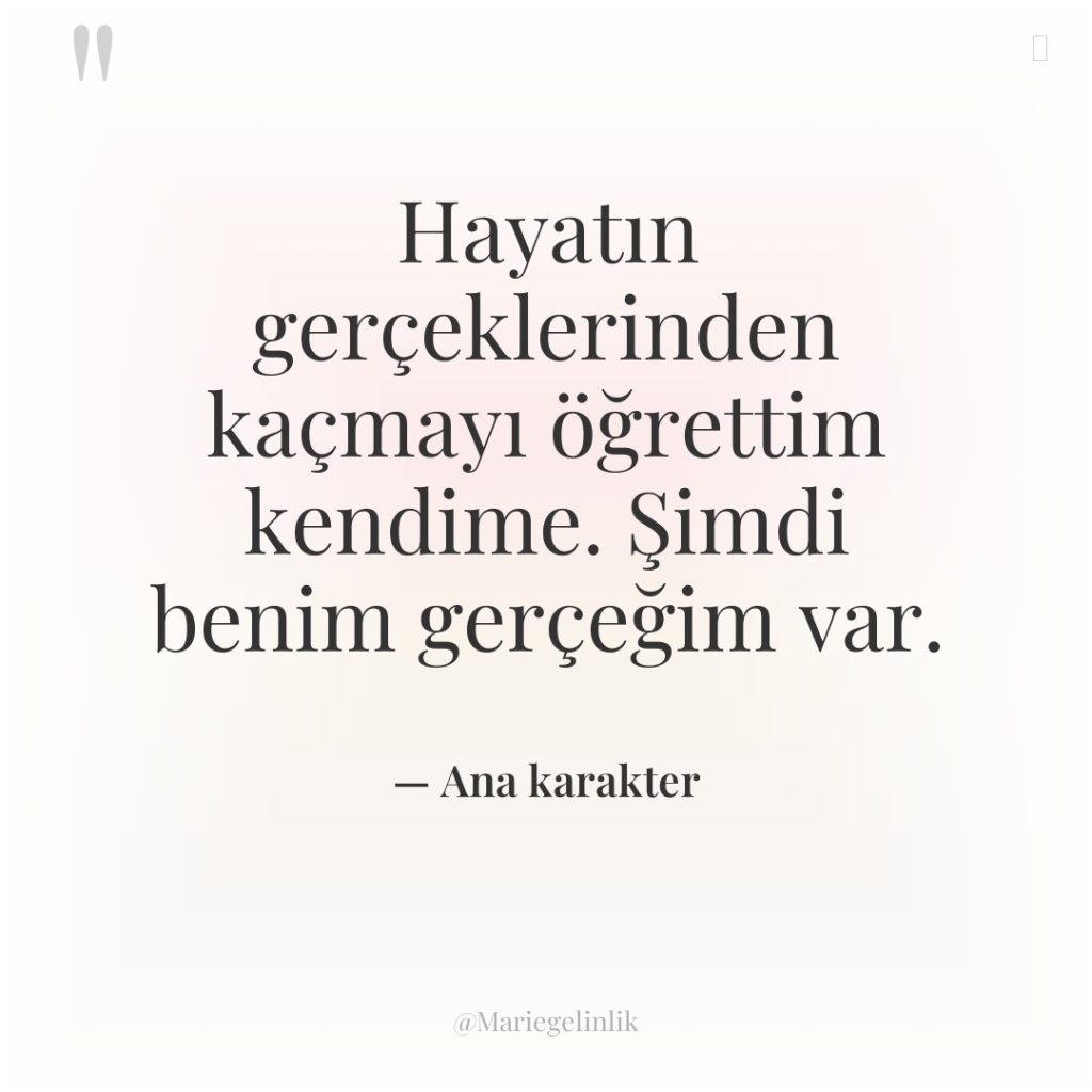 Hayatın gerçeklerinden kaçmayı öğrettim kendime. Şimdi benim gerçeğim var.