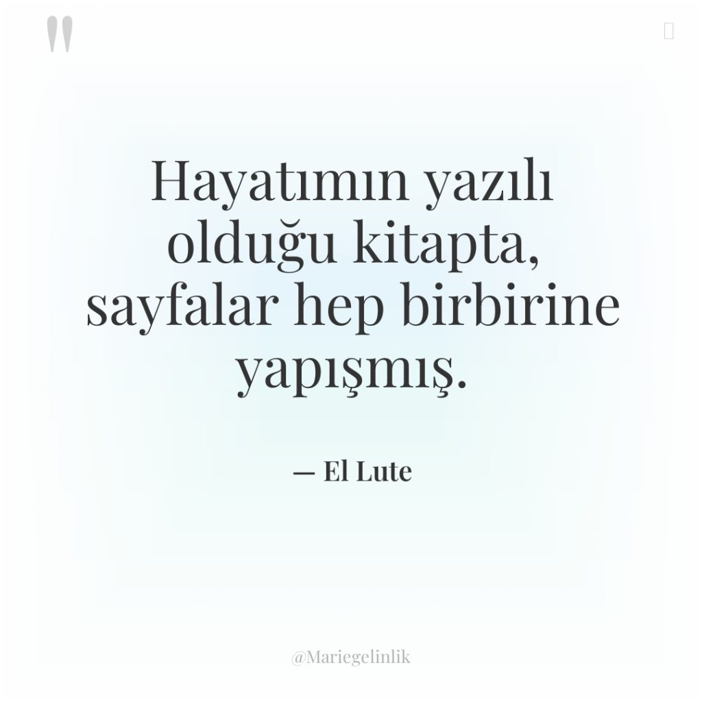 Hayatımın yazılı olduğu kitapta, sayfalar hep birbirine yapışmış.