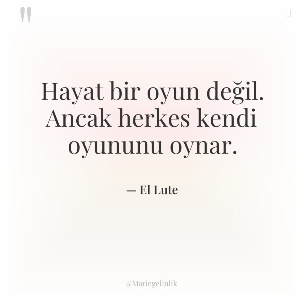 Hayat bir oyun değil. Ancak herkes kendi oyununu oynar.
