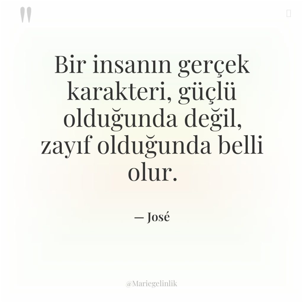 Bir insanın gerçek karakteri, güçlü olduğunda değil, zayıf olduğunda belli…