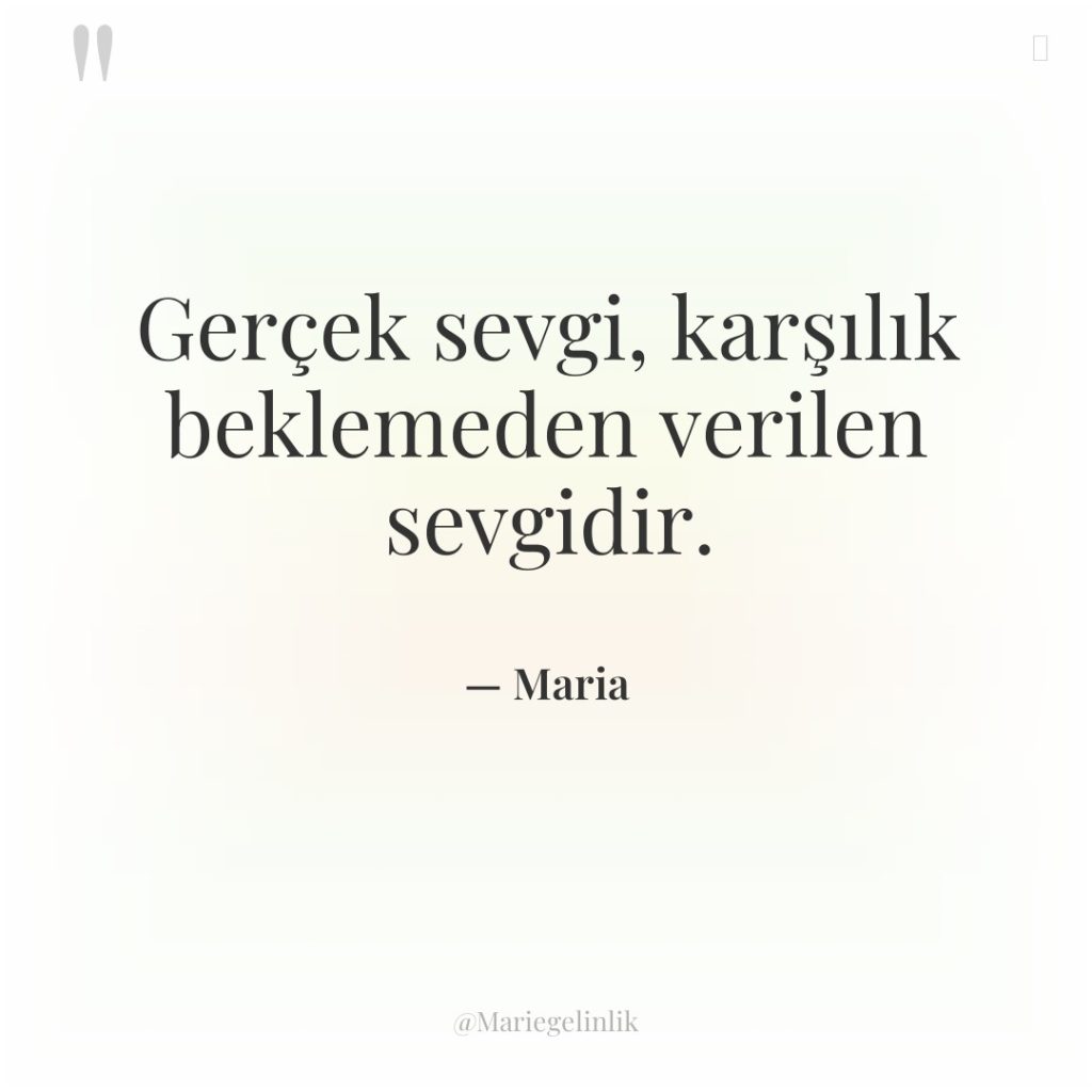 Gerçek sevgi, karşılık beklemeden verilen sevgidir.