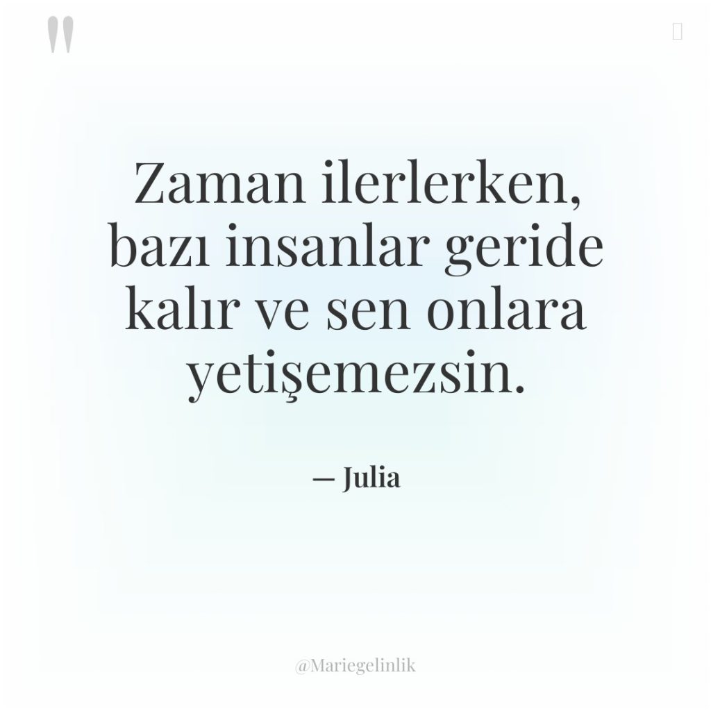 Zaman ilerlerken, bazı insanlar geride kalır ve sen onlara yetişemezsin.