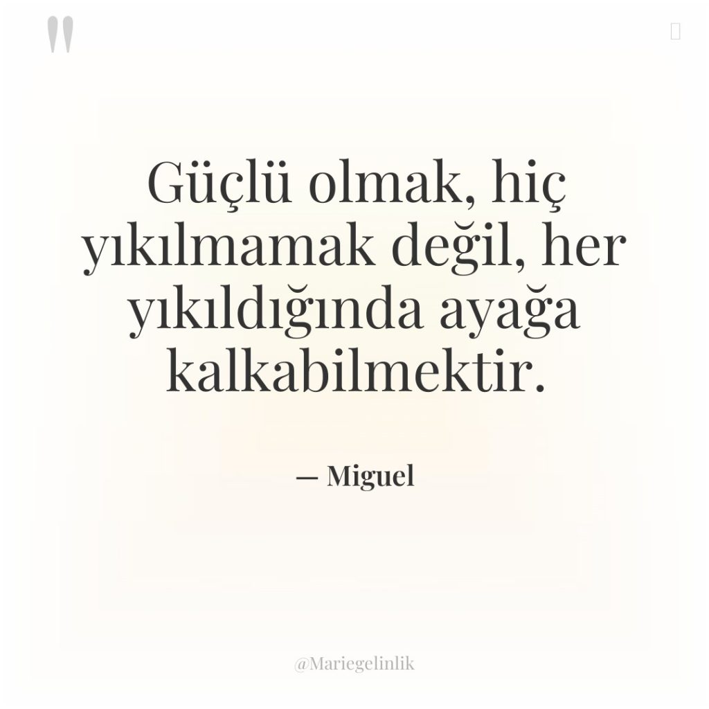 Güçlü olmak, hiç yıkılmamak değil, her yıkıldığında ayağa kalkabilmektir.