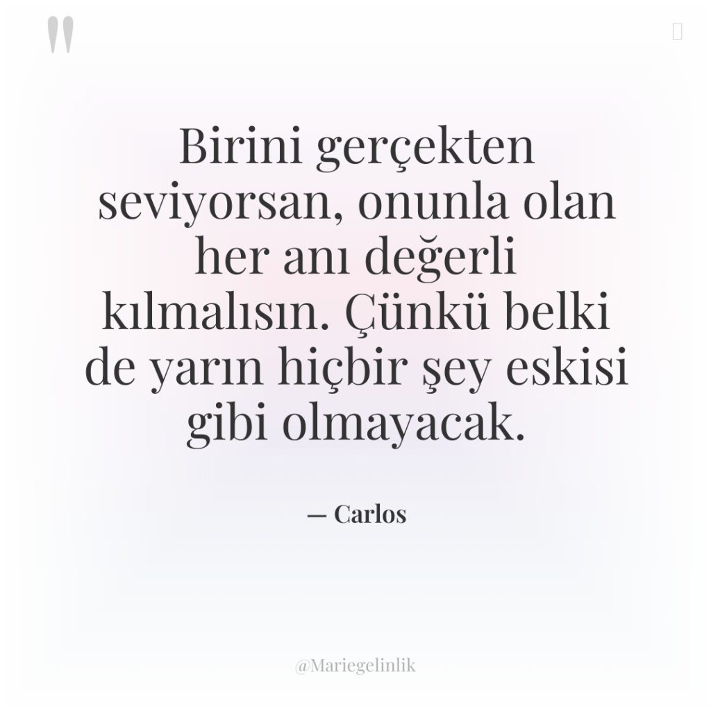 Birini gerçekten seviyorsan, onunla olan her anı değerli kılmalısın. Çünkü…