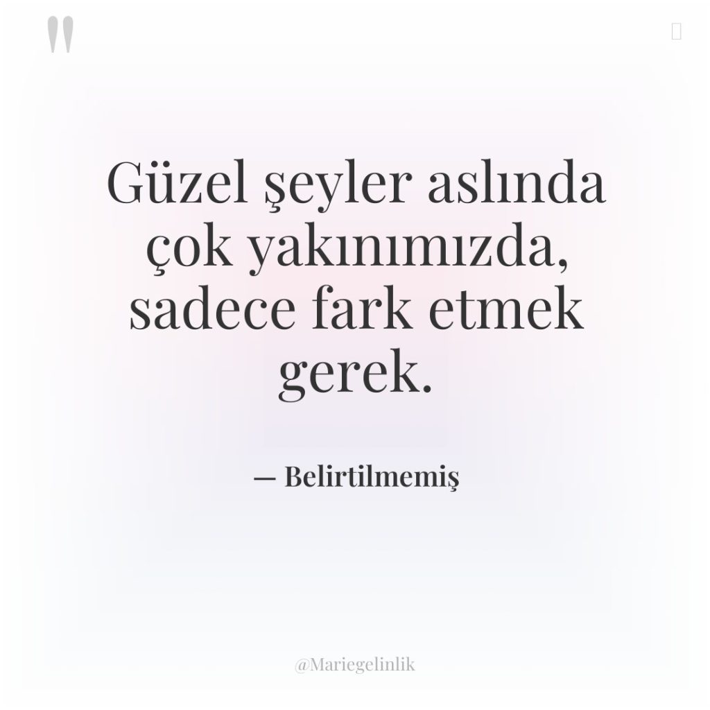 Güzel şeyler aslında çok yakınımızda, sadece fark etmek gerek.