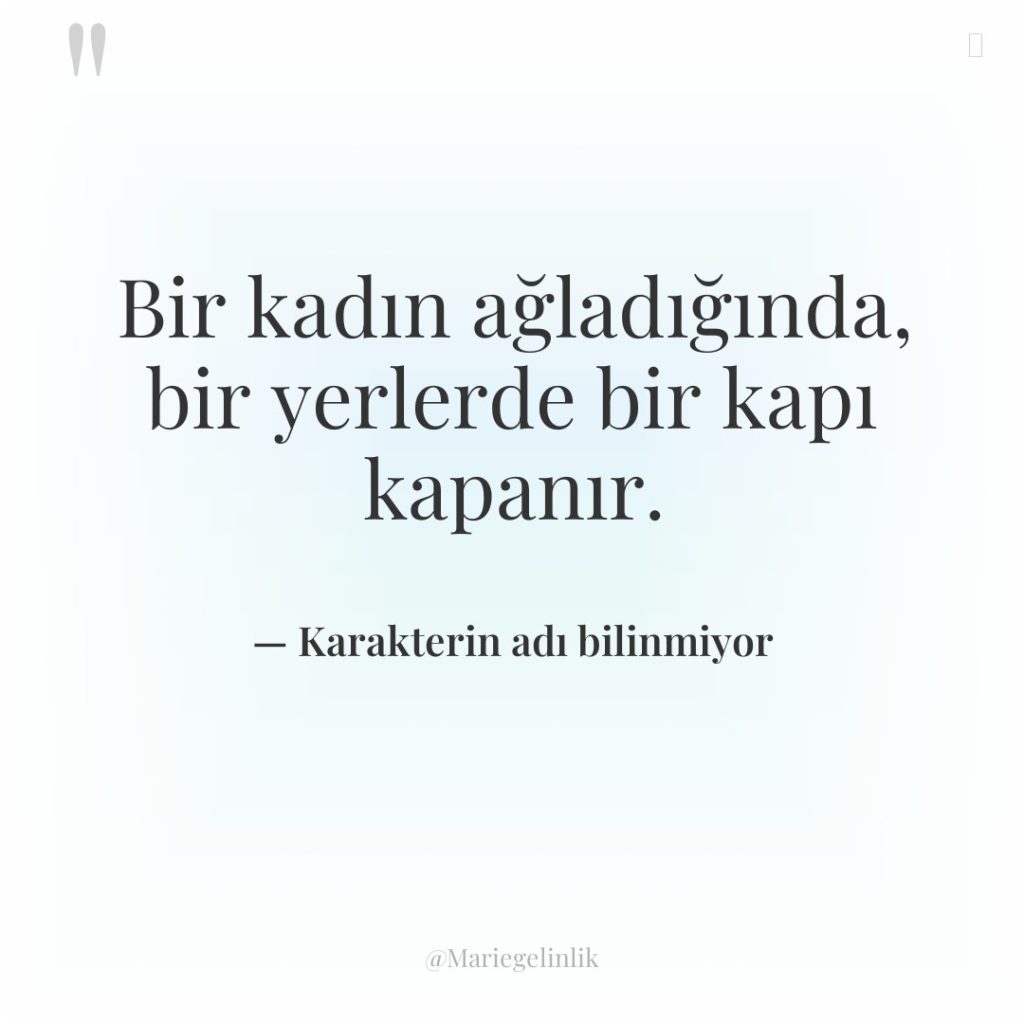 Bir kadın ağladığında, bir yerlerde bir kapı kapanır.