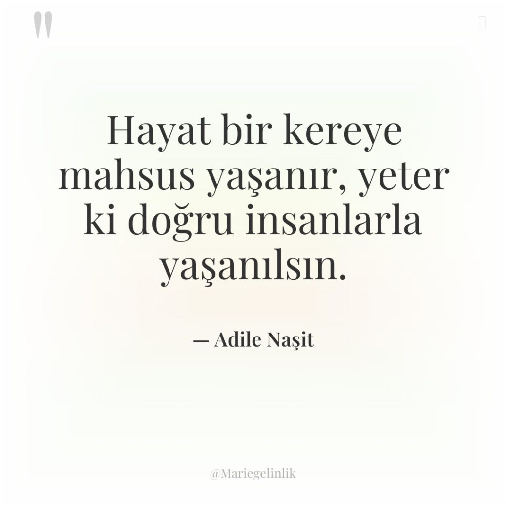 Hayat bir kereye mahsus yaşanır, yeter ki doğru insanlarla yaşanılsın.