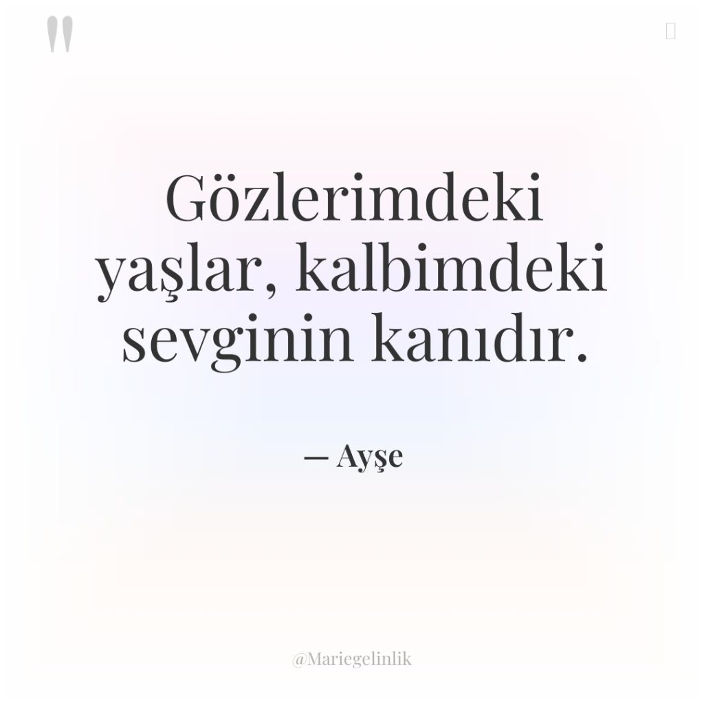 Gözlerimdeki yaşlar, kalbimdeki sevginin kanıdır.