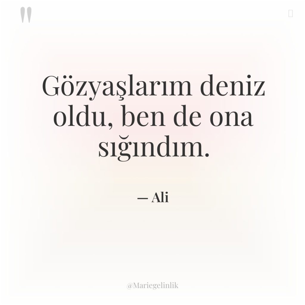 Gözyaşlarım deniz oldu, ben de ona sığındım.