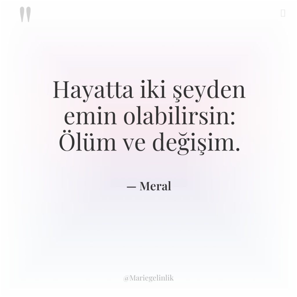 Hayatta iki şeyden emin olabilirsin: Ölüm ve değişim.