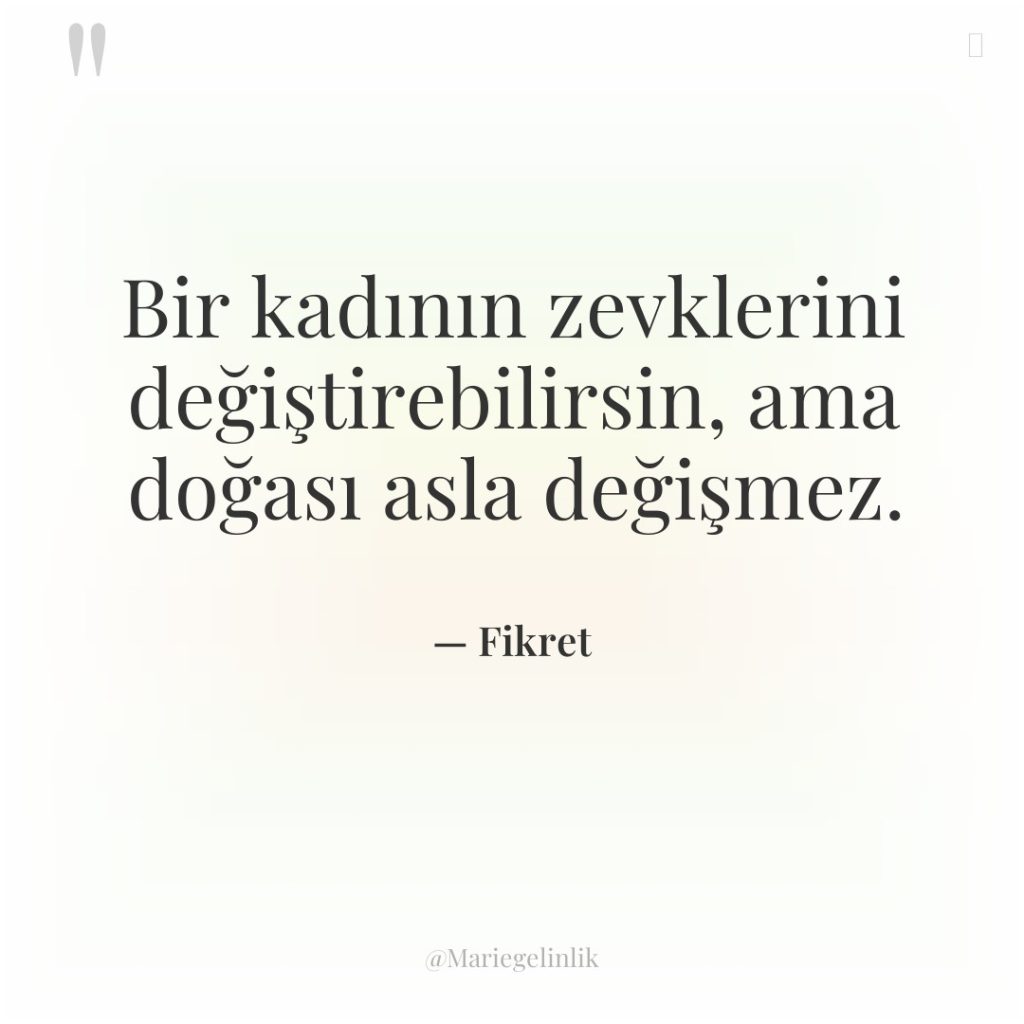 Bir kadının zevklerini değiştirebilirsin, ama doğası asla değişmez.