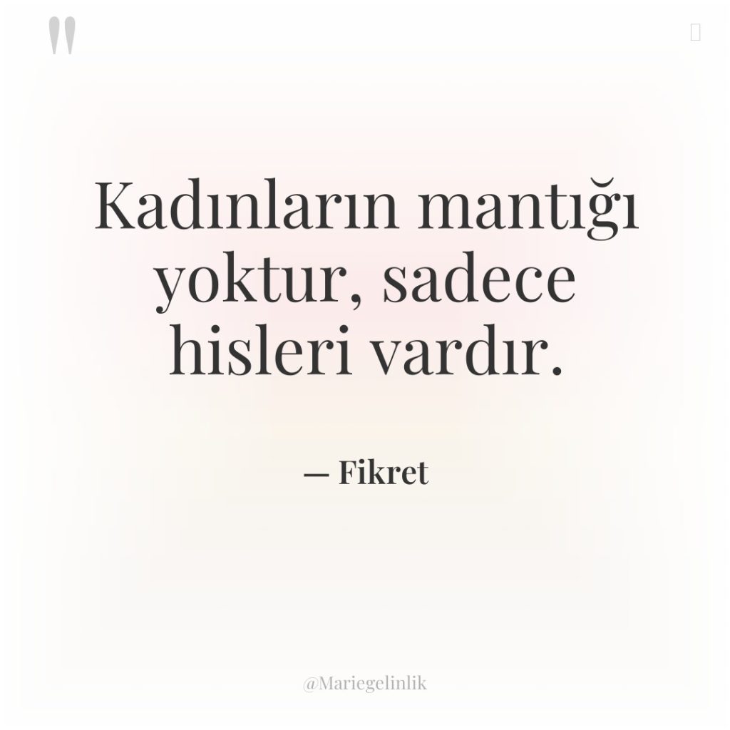 Kadınların mantığı yoktur, sadece hisleri vardır.