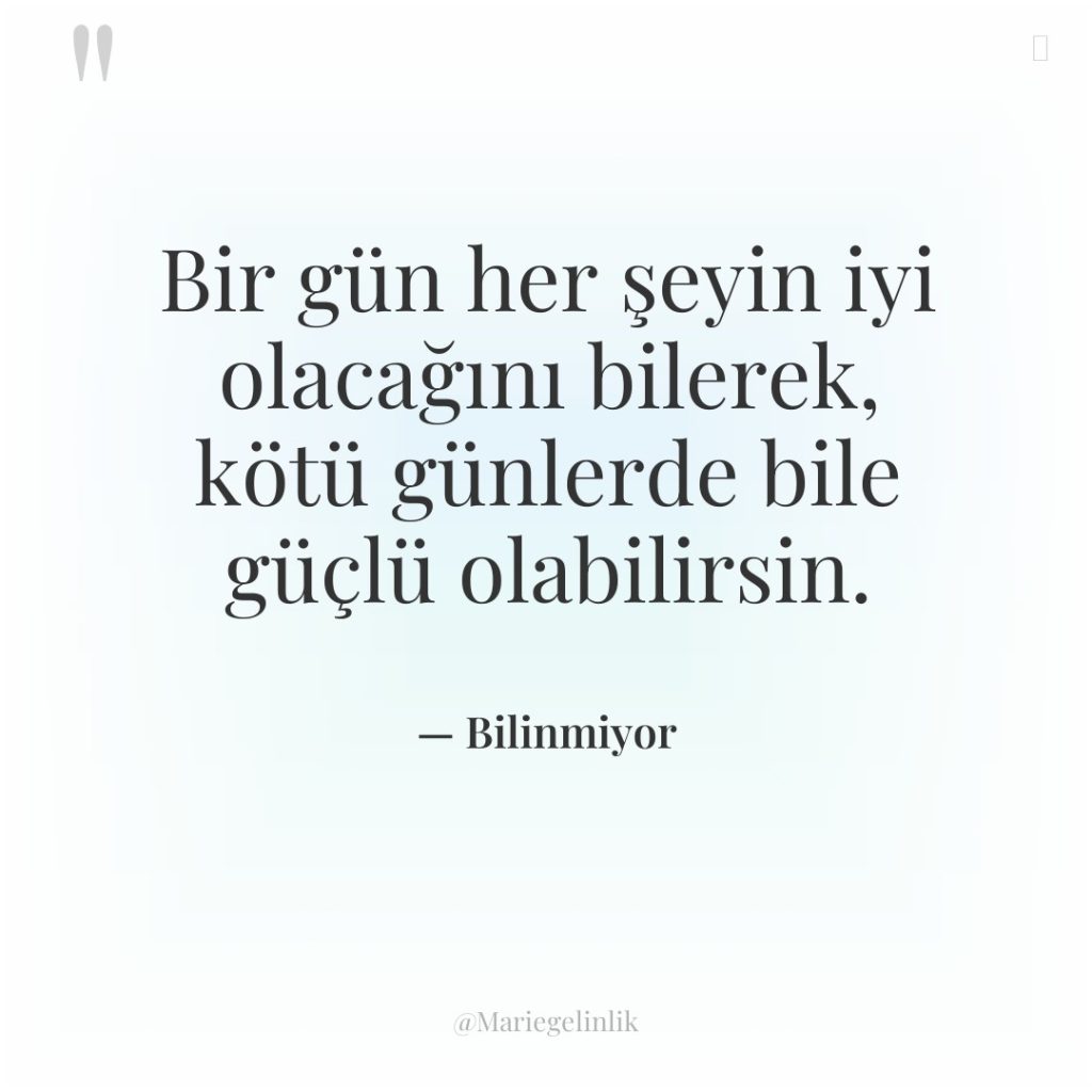 Bir gün her şeyin iyi olacağını bilerek, kötü günlerde bile…
