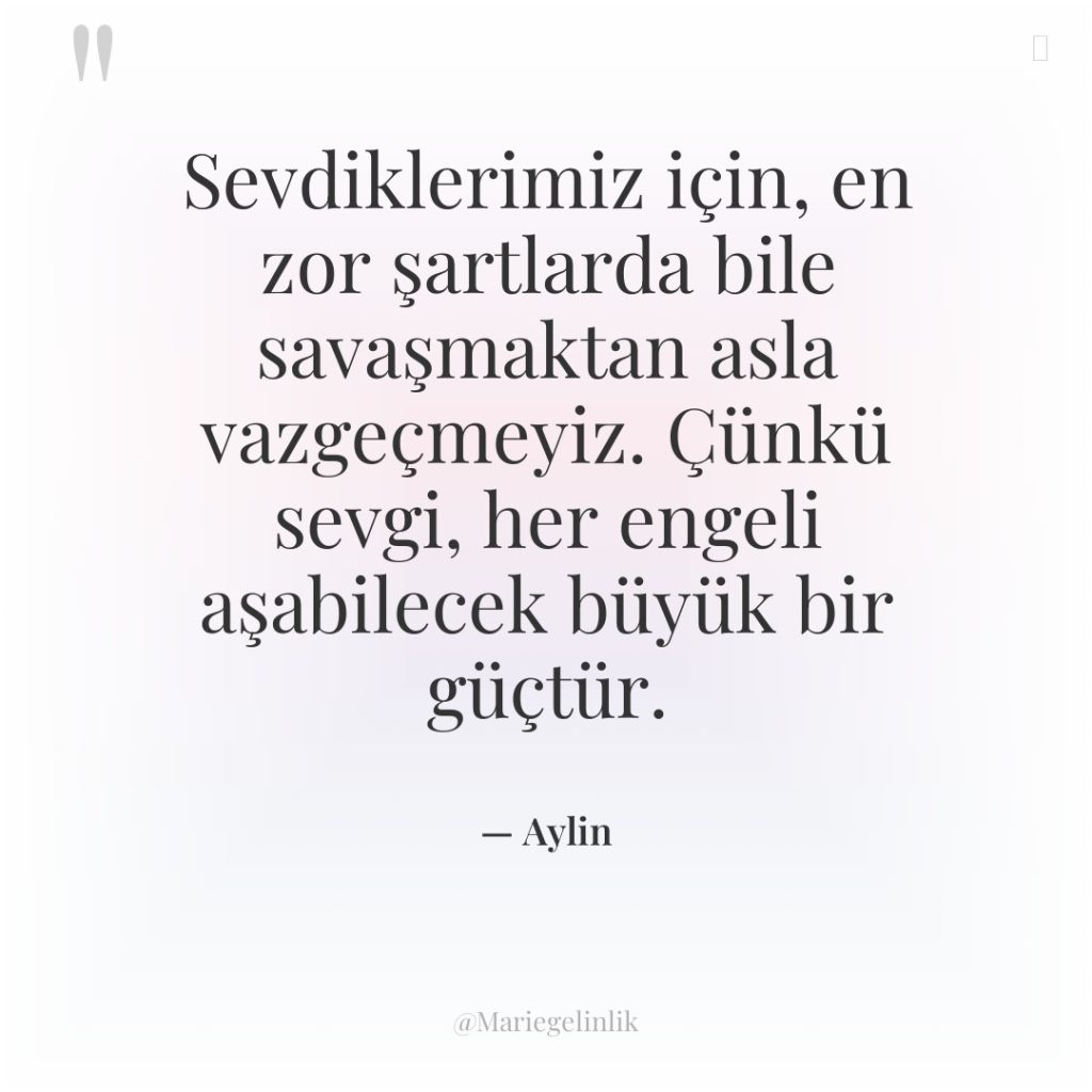 Sevdiklerimiz için, en zor şartlarda bile savaşmaktan asla vazgeçmeyiz. Çünkü…