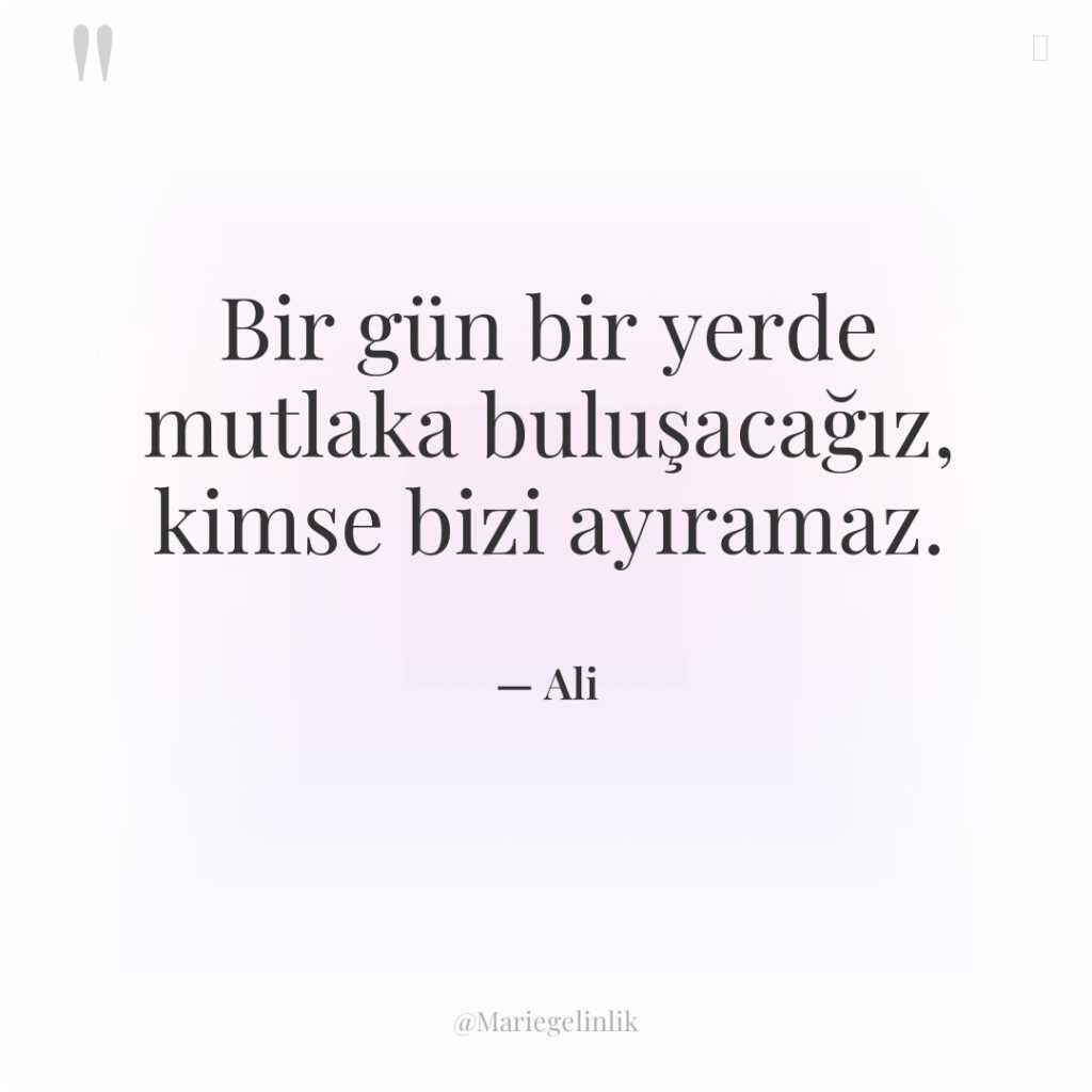 Bir gün bir yerde mutlaka buluşacağız, kimse bizi ayıramaz.