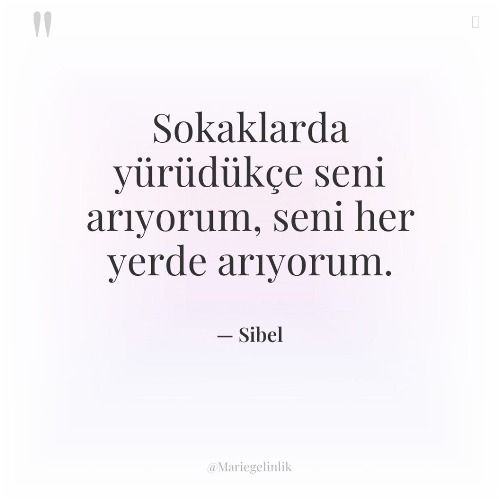 Sokaklarda yürüdükçe seni arıyorum, seni her yerde arıyorum.