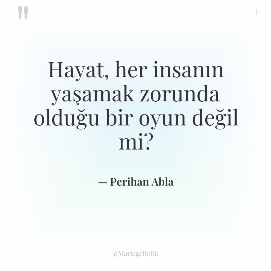 Hayat, her insanın yaşamak zorunda olduğu bir oyun değil mi?