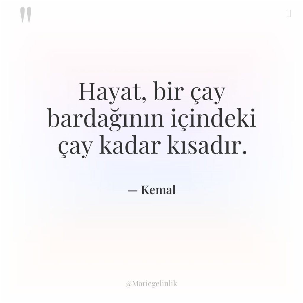 Hayat, bir çay bardağının içindeki çay kadar kısadır.